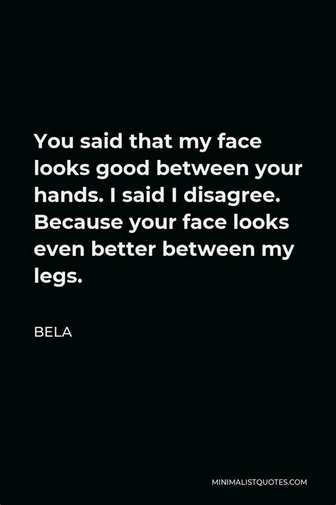 Bela Quote You Said That My Face Looks Good Between Your Hands I Said