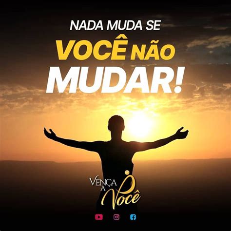 Nada Muda Se Voc N O Mudar O Que Voc Precisa Mudar Hoje Deixe Seu