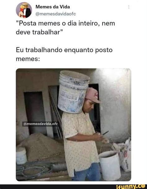 Memes Da Vida Gmemesdavidaofe Posta Memes O Dia Inteiro Nem Deve Trabalhar Eu Trabalhando