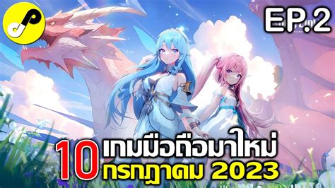 10 เกมมือถือใหม่ ภาพสวย น่าเล่น ประจำเดือน กรกฎาคม 2023 Ep 2 Youtube