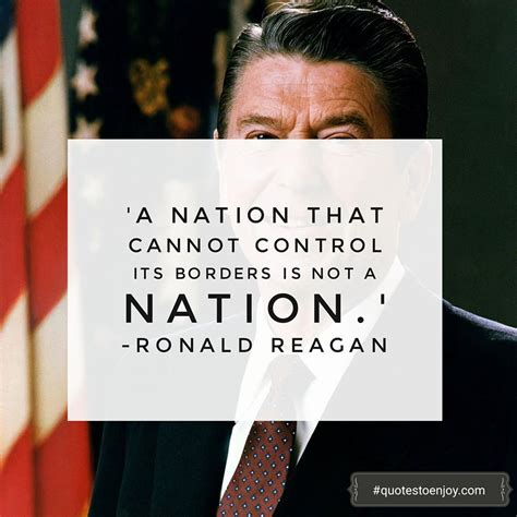 "A nation that cannot control its borders is not a nation." - Ronald Reagan