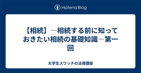 【相続】―相続する前に知っておきたい相続の基礎知識―第一回 大学生スワッチの法律講座