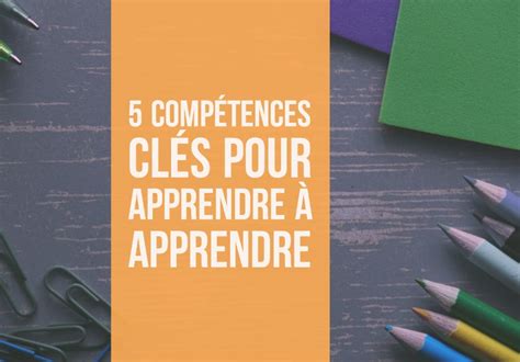 5 Compétences Clés Pour Apprendre à Apprendre Des Ressources