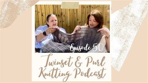 Twinset Purl Knitting Podcast Episode 50 Knitting And Crochet In