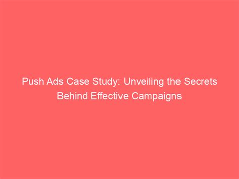 Push Ads Case Study Unveiling The Secrets Behind Effective Campaigns