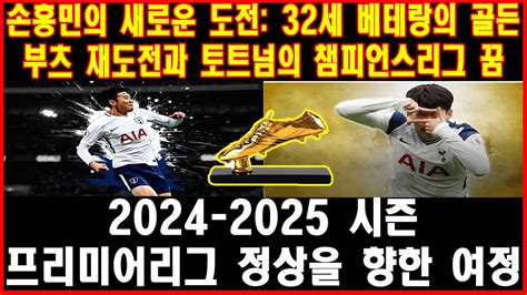 손흥민의 새로운 도전 32세 베테랑의 골든 부츠 재도전과 토트넘의 챔피언스리그 꿈 2024 2025 시즌 프리미어리그 정상을