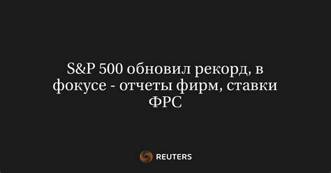 S&P 500 обновил рекорд, в фокусе - отчеты фирм, ставки ФРС