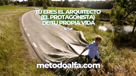 T Eres El Arquitecto El Protagonista De Tu Propia Vida M Todo Alfa