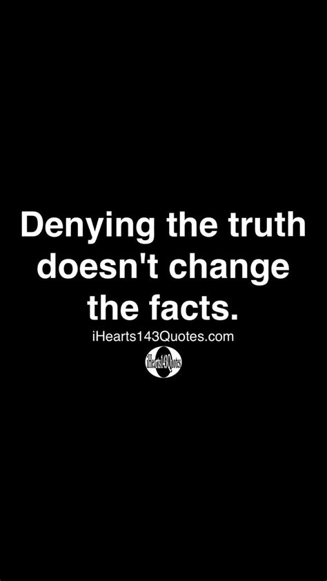 Denying The Truth Doesnt Change The Facts Ihearts Quotes An