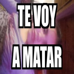 Meme Personalizado Te Voy A Matar