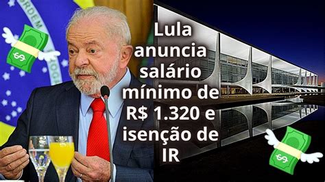 Lula Anuncia Salário Mínimo De R 1 320 E Isenção De Ir Lula Salario