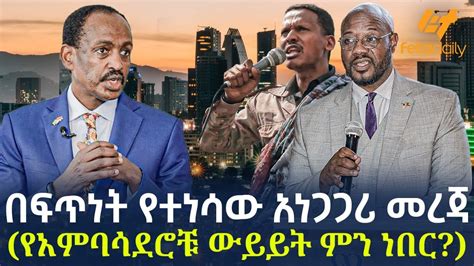 Ethiopia በፍጥነት የተነሳው አነጋጋሪ መረጃ የአምባሳደሮቹ ውይይት ምን ነበር YouTube