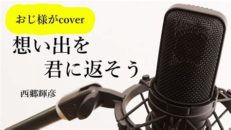 西郷輝彦「想い出を君に返そう」cover Youtube