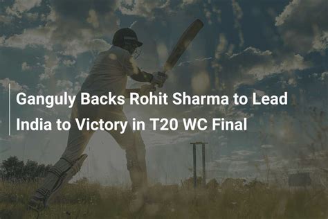 Ganguly Backs Rohit Sharma To Lead India To Victory In T Wc Final