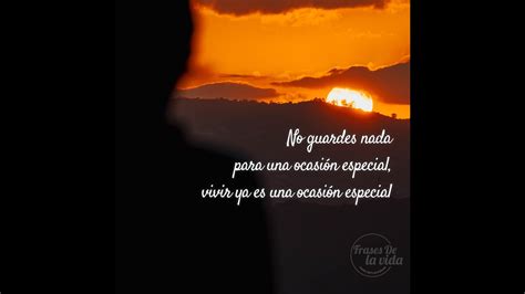 No guardes nada para una ocasión especial vivir ya es una ocasión