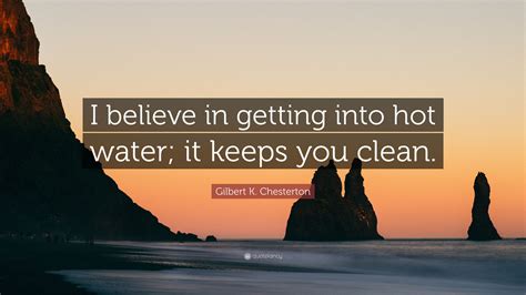 Gilbert K Chesterton Quote I Believe In Getting Into Hot Water It