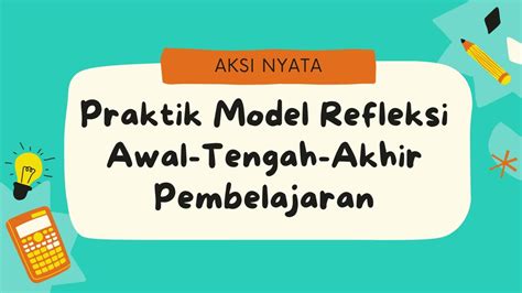 Aksi Nyata Topik Praktik Model Refleksi Awal Tengah Akhir