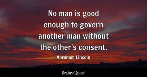 No Man Is Good Enough To Govern Another Man Without The Other S Consent