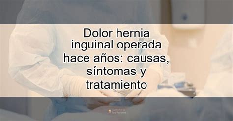 Dolor Hernia Inguinal Operada Hace Años Causas Síntomas Y Tratamiento Actualizado Febrero 2024