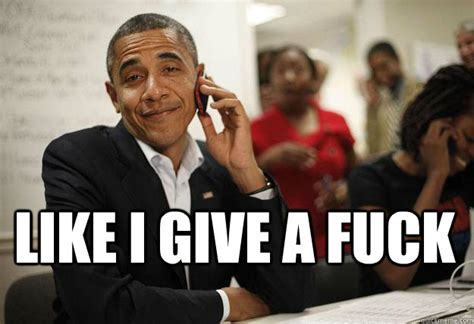 Like I Give A Fuck Obama Dont Care Quickmeme