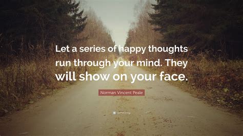 Norman Vincent Peale Quote: “Let a series of happy thoughts run through ...