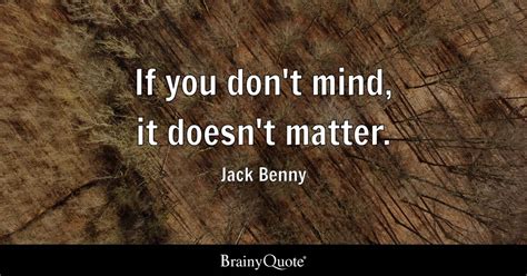 If you don't mind, it doesn't matter. - Jack Benny - BrainyQuote