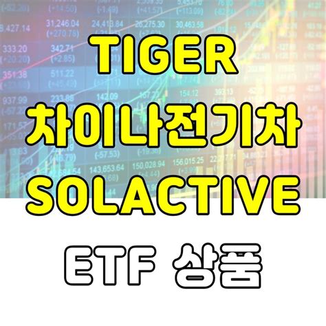 Tiger 차이나전기차solactive 중국 전기차 Etf 소개 네이버 블로그