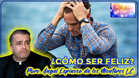 C Mo Ser Feliz Padre Angel Espinosa De Los Monteros L C Youtube