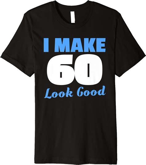 I Make 60 Look Good Shirt 60th Birthday Grandfather T Premium T Shirt Clothing