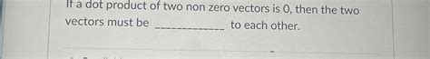 Solved If A Dot Product Of Two Non Zero Vectors Is 0 ﻿then