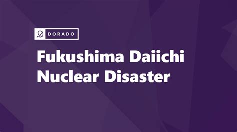 Fukushima Daiichi Nuclear Disaster: A Comprehensive Overview of the ...