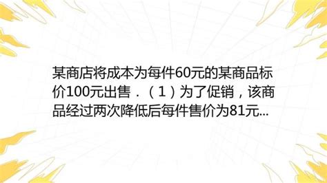 某商店将成本为每件60元的某商品标价100元出售．（1）为了促销，该商品经过两次降低后每件售价为81元，若两次降价的百分率相同，求每次降价的