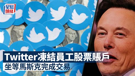 收購限令尚餘十天 Twitter凍結員工股票賬戶 坐等馬斯克完成交易 星島日報