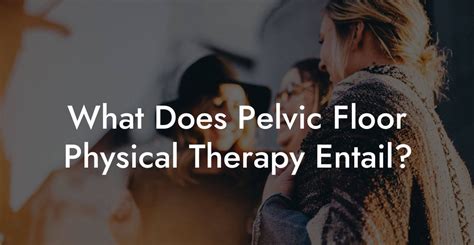 What Does Pelvic Floor Physical Therapy Entail Glutes Core And Pelvic