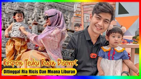 Ditinggal Ria Ricis Dan Moana Liburan Respon Teuku Ryan Disorot Isu