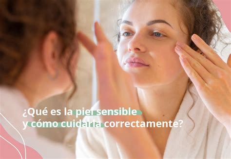 ¿qué Es La Piel Sensible Y Cómo Cuidarla Correctamente