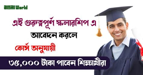 এই গুরুত্বপূর্ণ স্কলারশিপ এ আবেদন করে পেয়ে যাবেন প্রতি বছর ৩৫০০০ টাকা