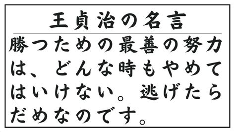 王貞治の名言：勝つための最善の努力は、どんな時もやめてはいけない。逃げたらだめなのです。special Life