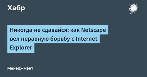 Никогда не сдавайся как Netscape вел неравную борьбу с Internet Explorer Хабр