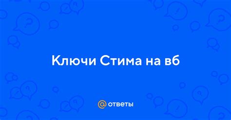 Ответы Mail: Ключи Стима на вб