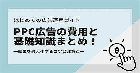 【初心者向け】ppc広告の費用と基礎知識まとめ！効果を最大化するコツと注意点 Web集客の教室