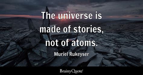 Muriel Rukeyser - The universe is made of stories, not of...