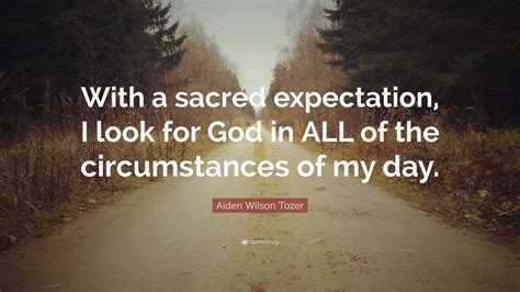 Aiden Wilson Tozer Quote With A Sacred Expectation I Look For God In