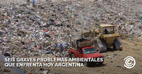 Seis Problemas Ambientales Urgentes Que Debe Resolver La Argentina