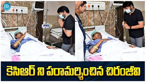 Chiranjeevi Met Kcr In Hospital Chiranjeevi Kcr Idream Media