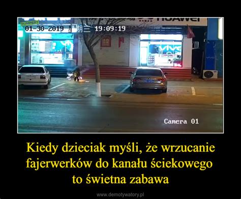 Kiedy dzieciak myśli że wrzucanie fajerwerków do kanału ściekowego to