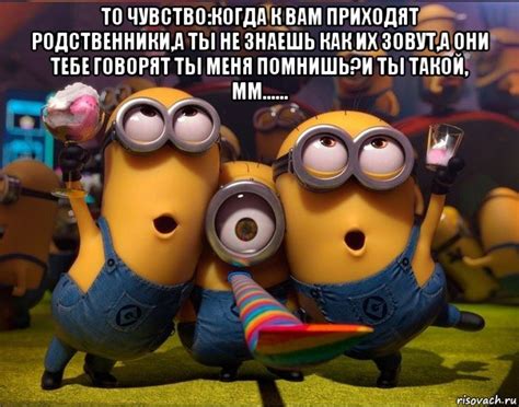 то чувство:когда к вам приходят родственники,а ты не знаешь как их ...