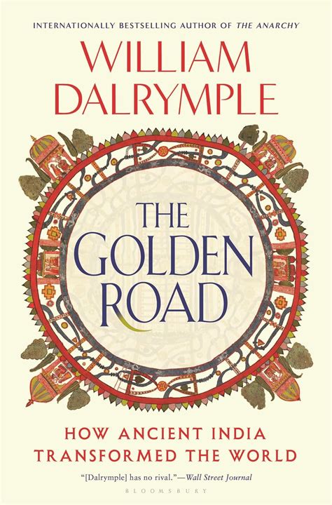 The Golden Road How Ancient India Transformed The World Dalrymple