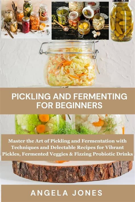 Pickling And Fermenting For Beginners Master The Art Of Pickling And Fermentation With