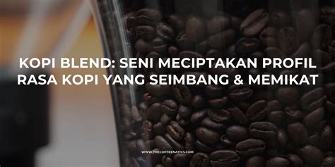 Kopi Blend Seni Menciptakan Profil Rasa Kopi Yang Seimbang Dan Memika